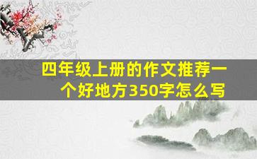 四年级上册的作文推荐一个好地方350字怎么写