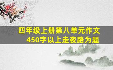 四年级上册第八单元作文450字以上走夜路为题