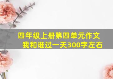 四年级上册第四单元作文我和谁过一天300字左右