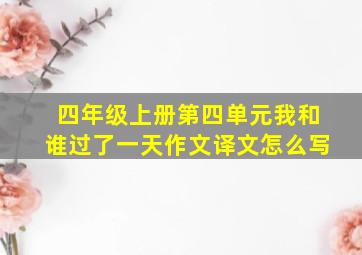 四年级上册第四单元我和谁过了一天作文译文怎么写