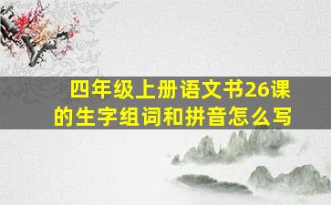 四年级上册语文书26课的生字组词和拼音怎么写