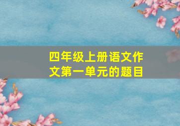 四年级上册语文作文第一单元的题目