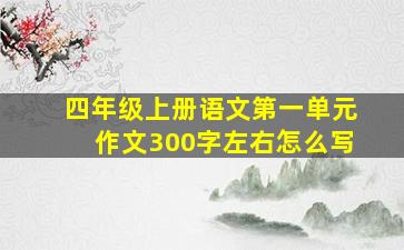 四年级上册语文第一单元作文300字左右怎么写