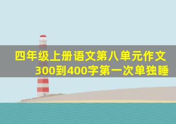 四年级上册语文第八单元作文300到400字第一次单独睡