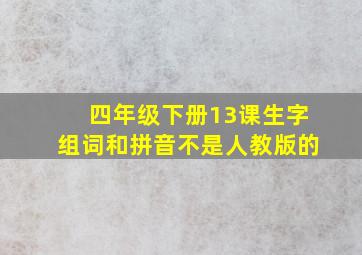 四年级下册13课生字组词和拼音不是人教版的