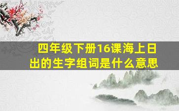 四年级下册16课海上日出的生字组词是什么意思