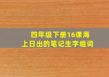 四年级下册16课海上日出的笔记生字组词