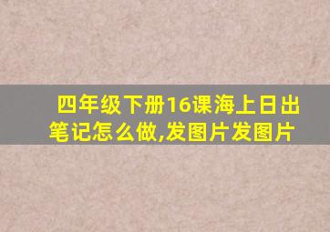 四年级下册16课海上日出笔记怎么做,发图片发图片