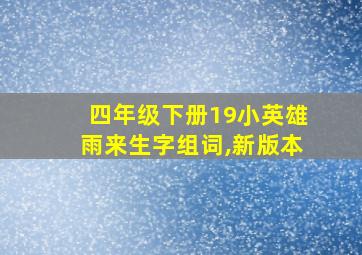 四年级下册19小英雄雨来生字组词,新版本