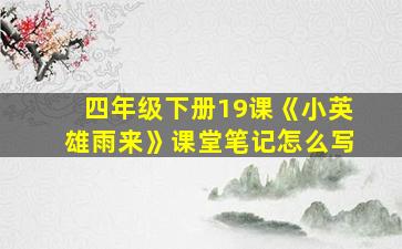 四年级下册19课《小英雄雨来》课堂笔记怎么写