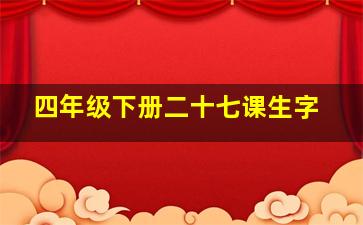 四年级下册二十七课生字