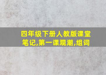 四年级下册人教版课堂笔记,第一课观潮,组词