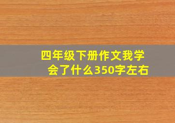 四年级下册作文我学会了什么350字左右