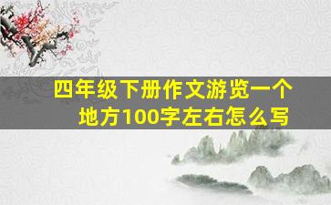 四年级下册作文游览一个地方100字左右怎么写