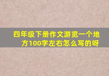 四年级下册作文游览一个地方100字左右怎么写的呀