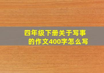 四年级下册关于写事的作文400字怎么写