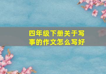 四年级下册关于写事的作文怎么写好