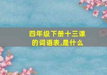 四年级下册十三课的词语表,是什么