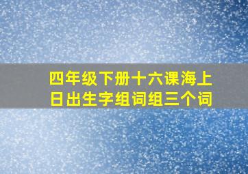 四年级下册十六课海上日出生字组词组三个词