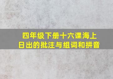 四年级下册十六课海上日出的批注与组词和拼音