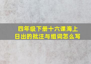 四年级下册十六课海上日出的批注与组词怎么写