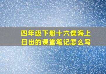 四年级下册十六课海上日出的课堂笔记怎么写