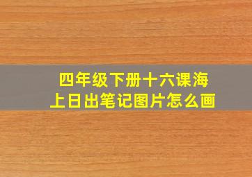 四年级下册十六课海上日出笔记图片怎么画