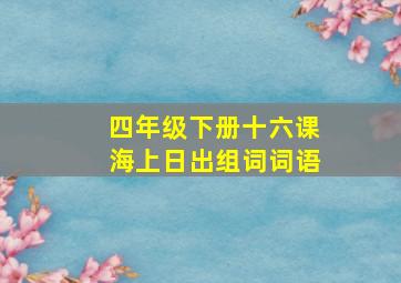 四年级下册十六课海上日出组词词语