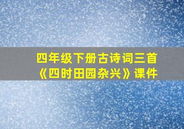 四年级下册古诗词三首《四时田园杂兴》课件