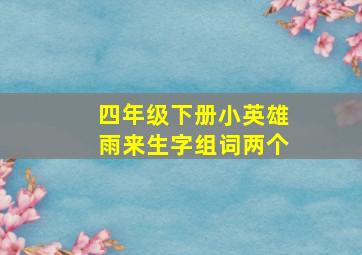 四年级下册小英雄雨来生字组词两个