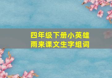 四年级下册小英雄雨来课文生字组词