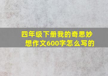 四年级下册我的奇思妙想作文600字怎么写的