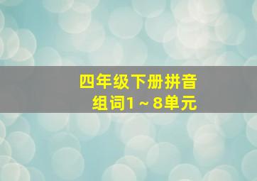 四年级下册拼音组词1～8单元