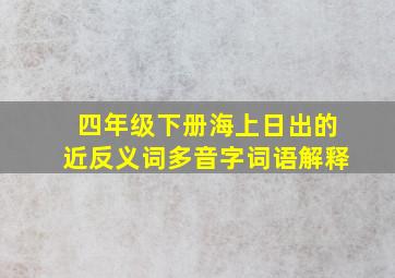 四年级下册海上日出的近反义词多音字词语解释