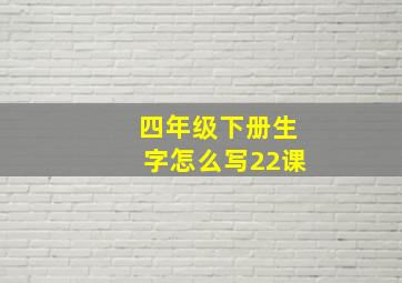 四年级下册生字怎么写22课