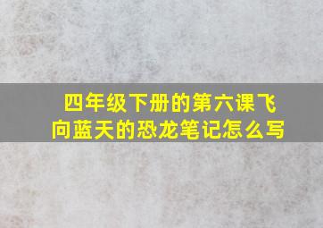 四年级下册的第六课飞向蓝天的恐龙笔记怎么写