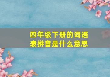 四年级下册的词语表拼音是什么意思