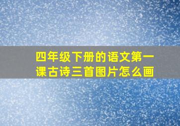 四年级下册的语文第一课古诗三首图片怎么画