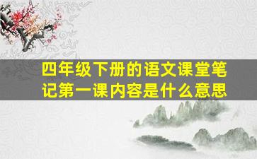 四年级下册的语文课堂笔记第一课内容是什么意思