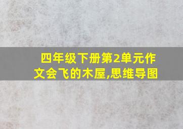 四年级下册第2单元作文会飞的木屋,思维导图