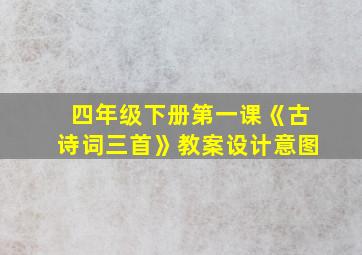 四年级下册第一课《古诗词三首》教案设计意图