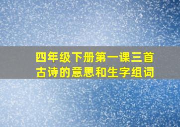 四年级下册第一课三首古诗的意思和生字组词