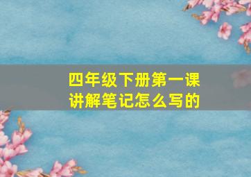 四年级下册第一课讲解笔记怎么写的