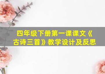 四年级下册第一课课文《古诗三首》教学设计及反思