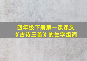 四年级下册第一课课文《古诗三首》的生字组词