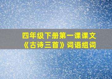 四年级下册第一课课文《古诗三首》词语组词