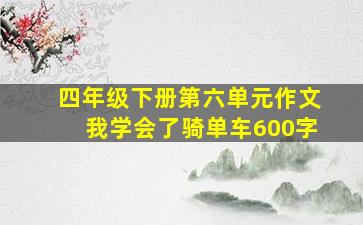 四年级下册第六单元作文我学会了骑单车600字