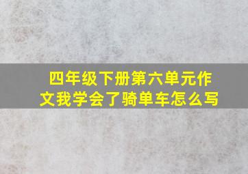 四年级下册第六单元作文我学会了骑单车怎么写