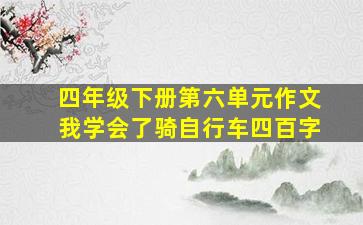 四年级下册第六单元作文我学会了骑自行车四百字