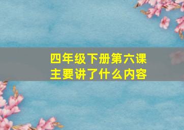 四年级下册第六课主要讲了什么内容